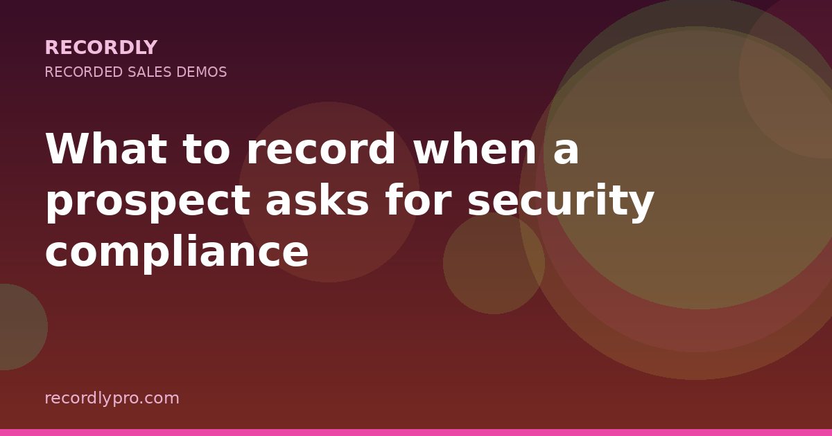 What to record when a prospect asks for security compliance — Recordly